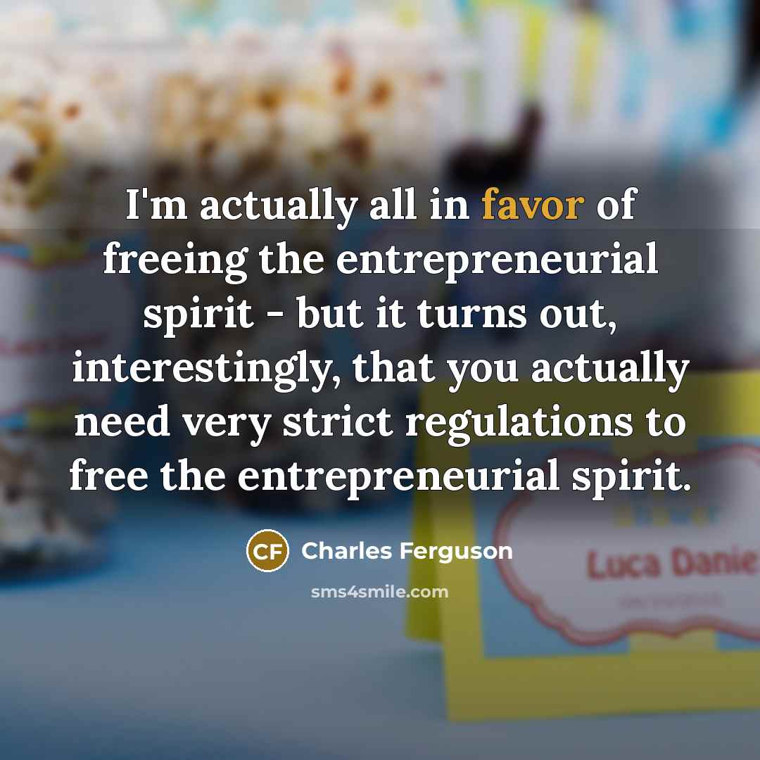 “I'm actually all in favor of freeing the entrepreneurial spirit…” quote by Charles Ferguson