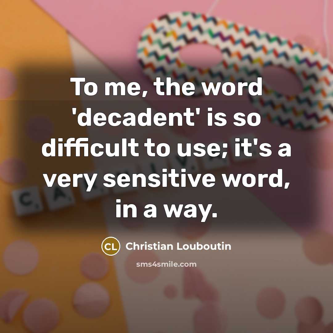 “To me, the word 'decadent' is so difficult to use;…” quote by Christian Louboutin