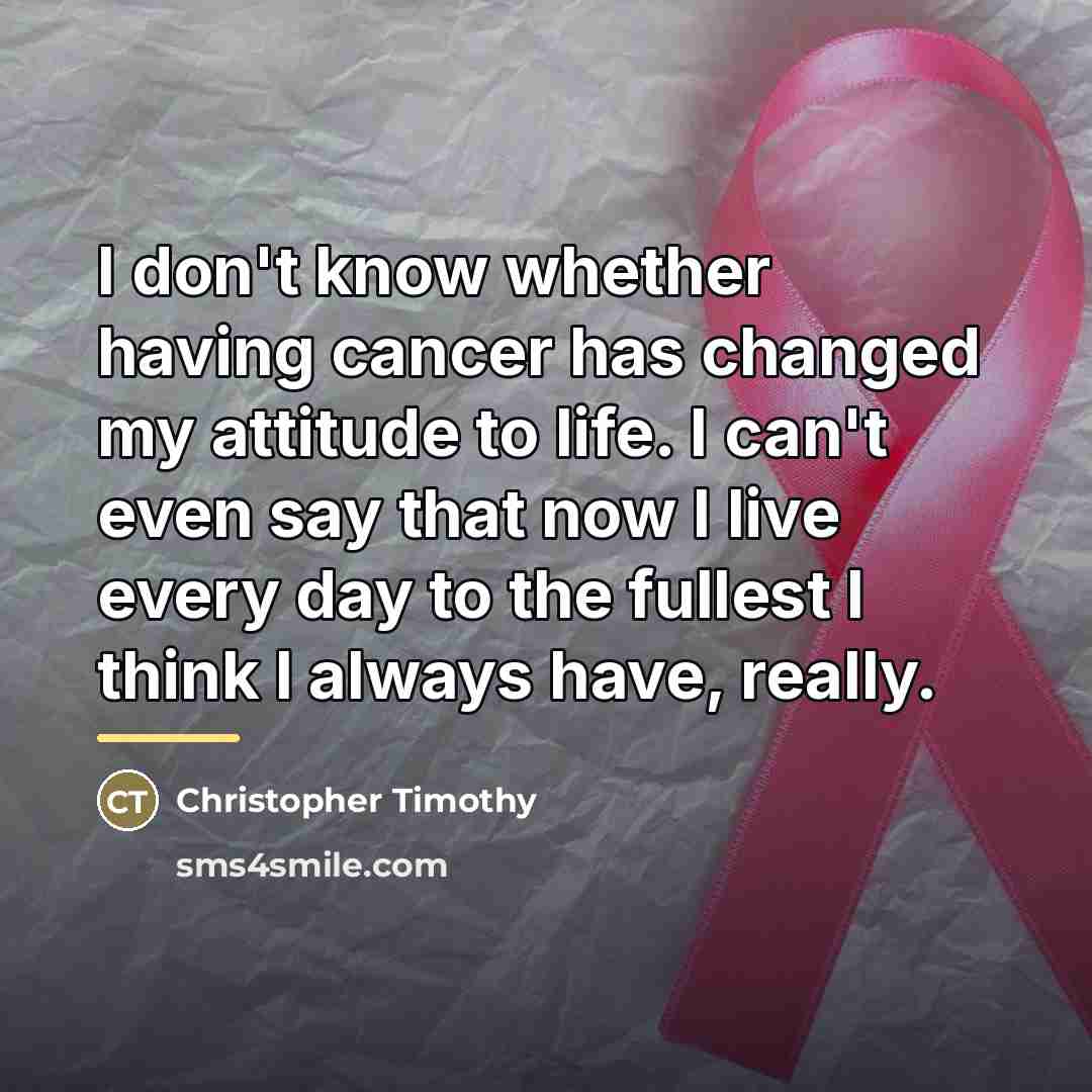 “I don't know whether having cancer has changed my attitude…” quote by Christopher Timothy