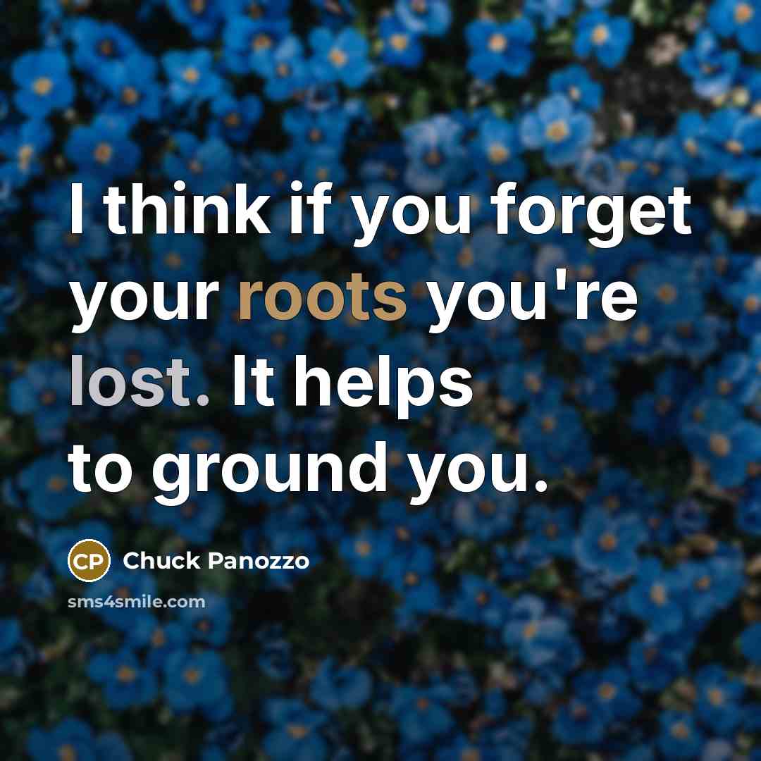 “I think if you forget your roots you're lost. It…” quote by Chuck Panozzo