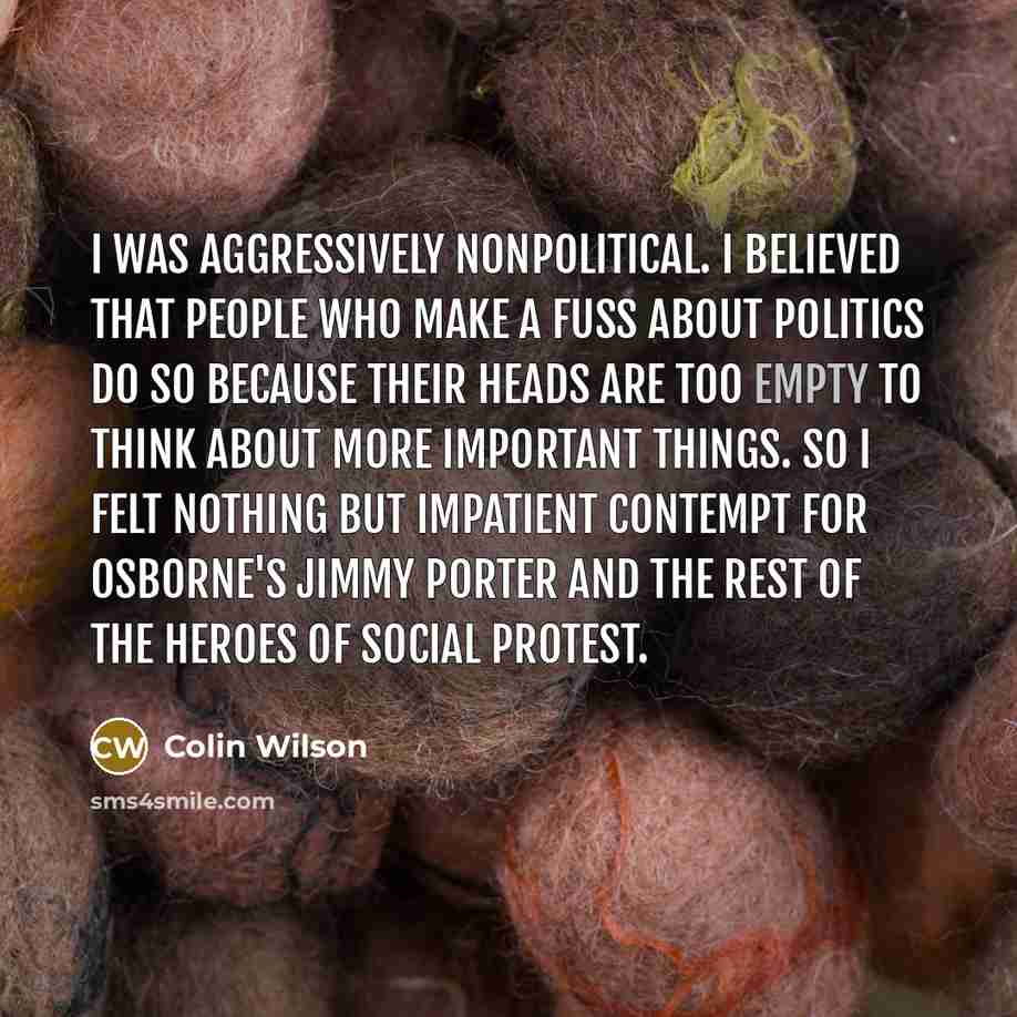 “I was aggressively nonpolitical. I believed that people who make…” quote by Colin Wilson