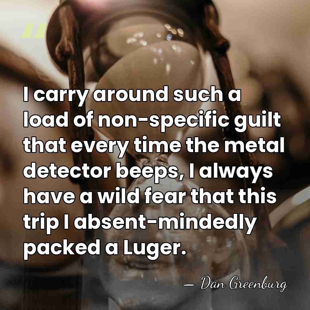 I carry around such a load of non-specific guilt that every time&hellip; - Dan Greenburg