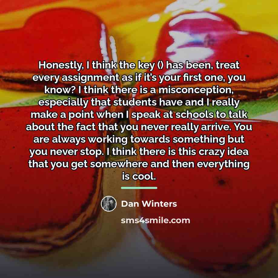 “Honestly, I think the key () has been, treat every…” quote by Dan Winters