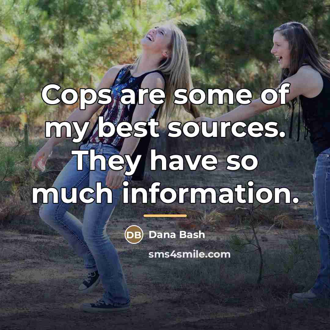 “Cops are some of my best sources. They have so…” quote by Dana Bash