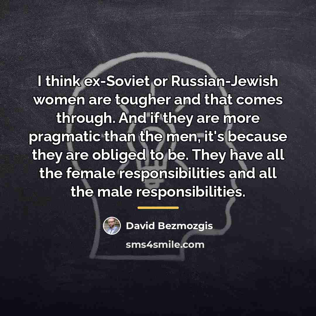 “I think ex-Soviet or Russian-Jewish women are tougher and that…” quote by David Bezmozgis