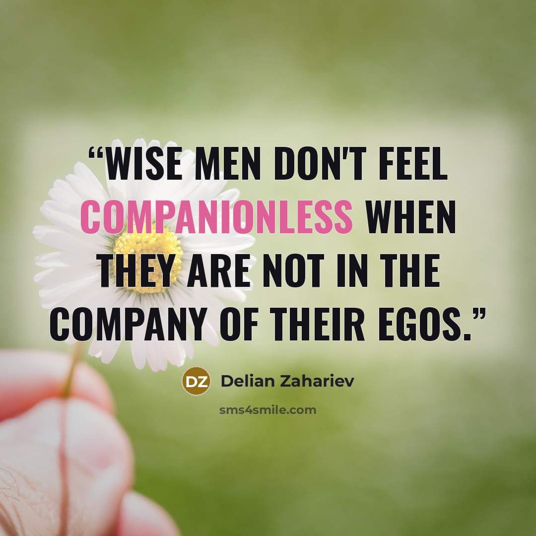 “Wise men don't feel companionless when they are not in the company of their egos.” quote by Delian Zahariev