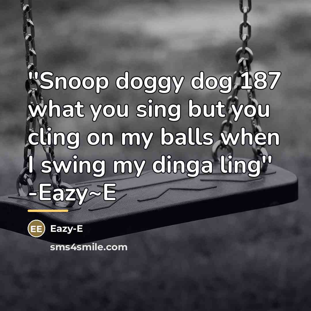“''Snoop doggy dog 187 what you sing but you cling…” quote by Eazy-e