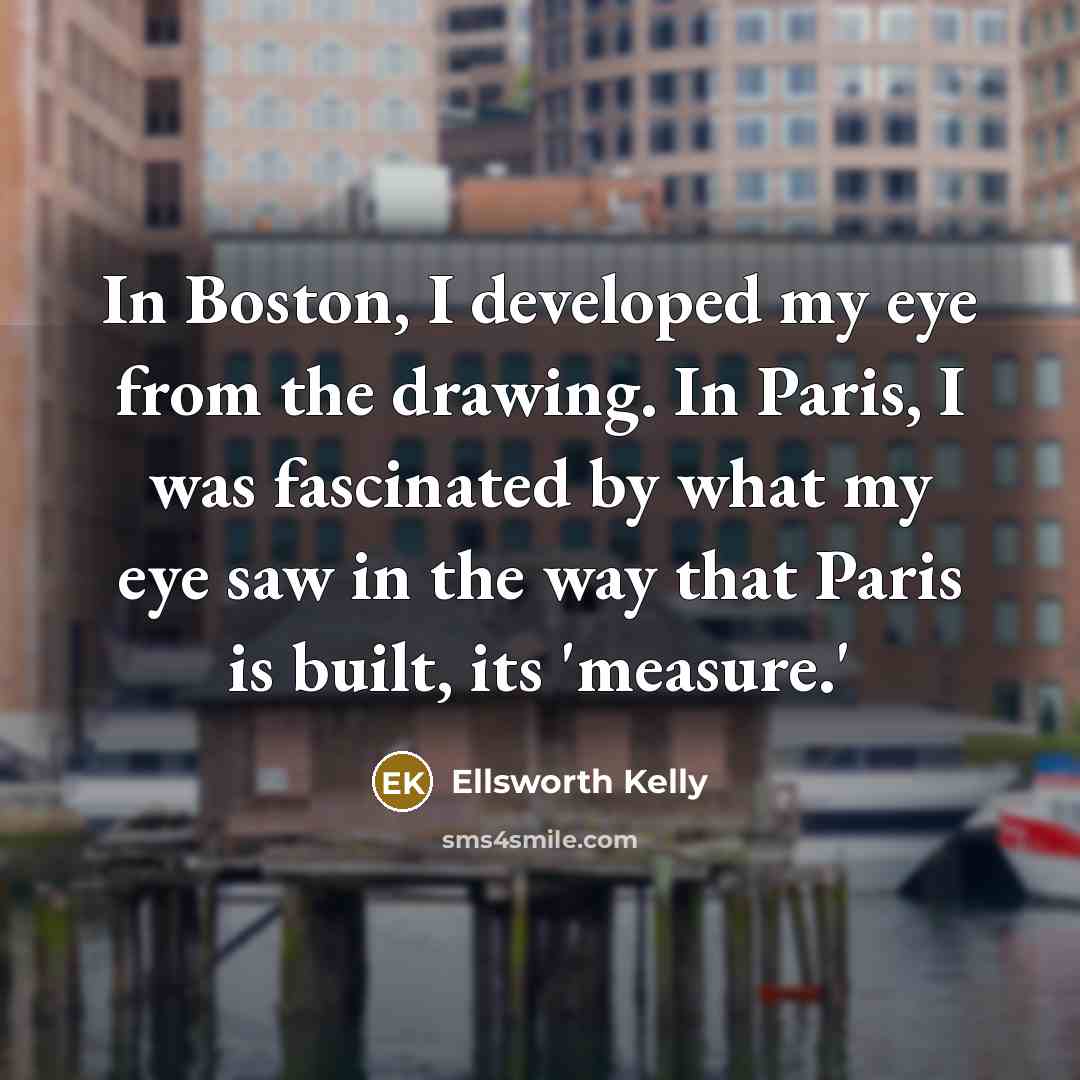 “In Boston, I developed my eye from the drawing. In…” quote by Ellsworth Kelly