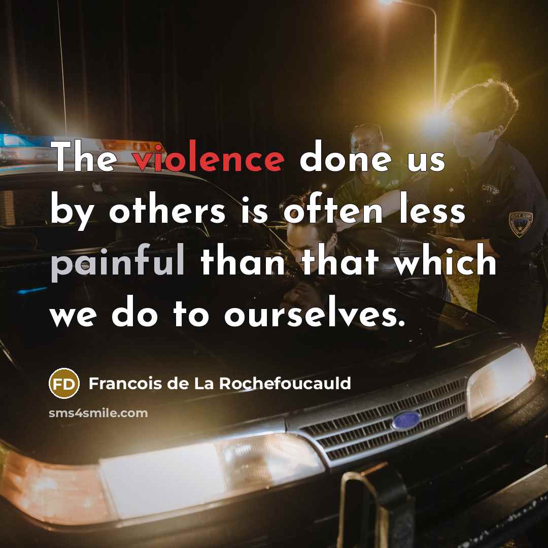 “The violence done us by others is often less painful…” quote by Francois de La Rochefoucauld