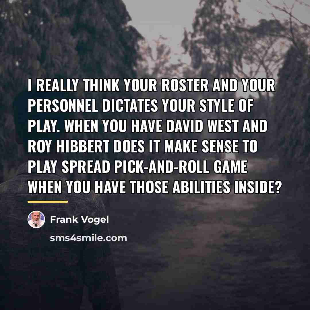 “I really think your roster and your personnel dictates your…” quote by Frank Vogel