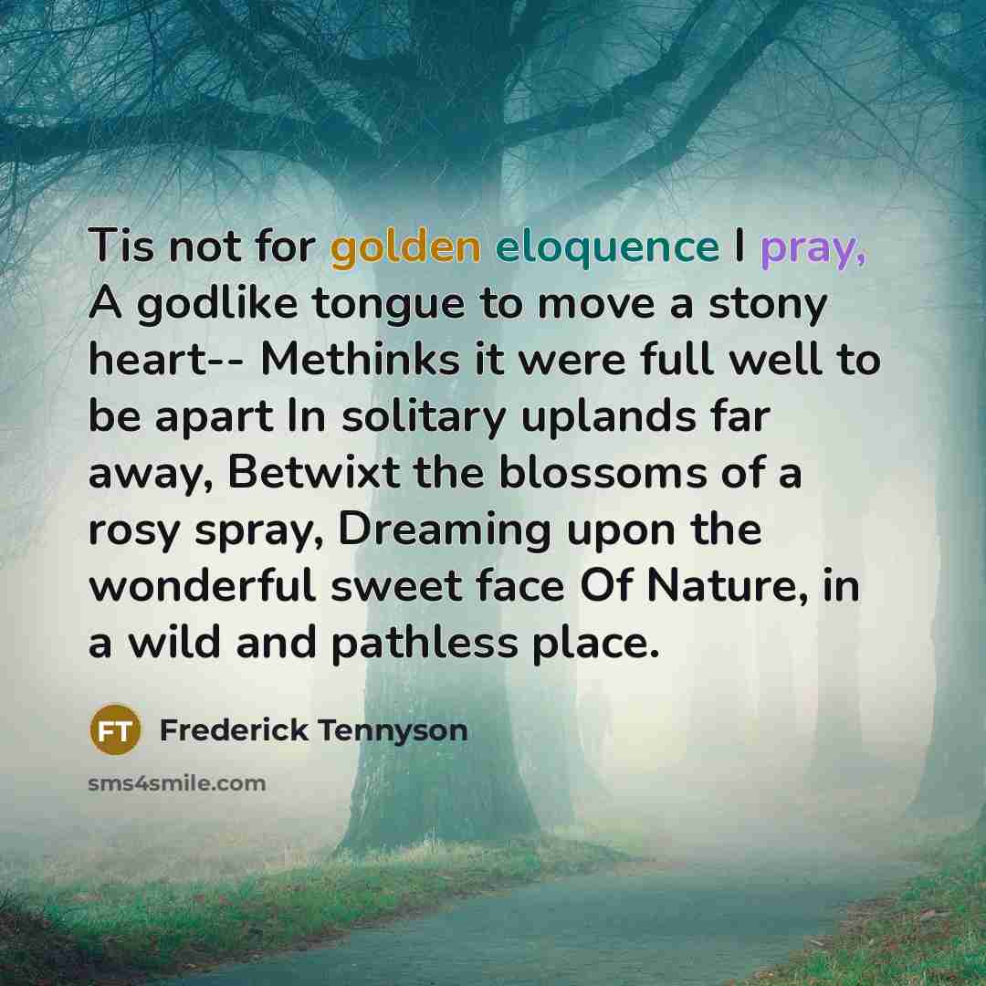 “Tis not for golden eloquence I pray, A godlike tongue…” quote by Frederick Tennyson