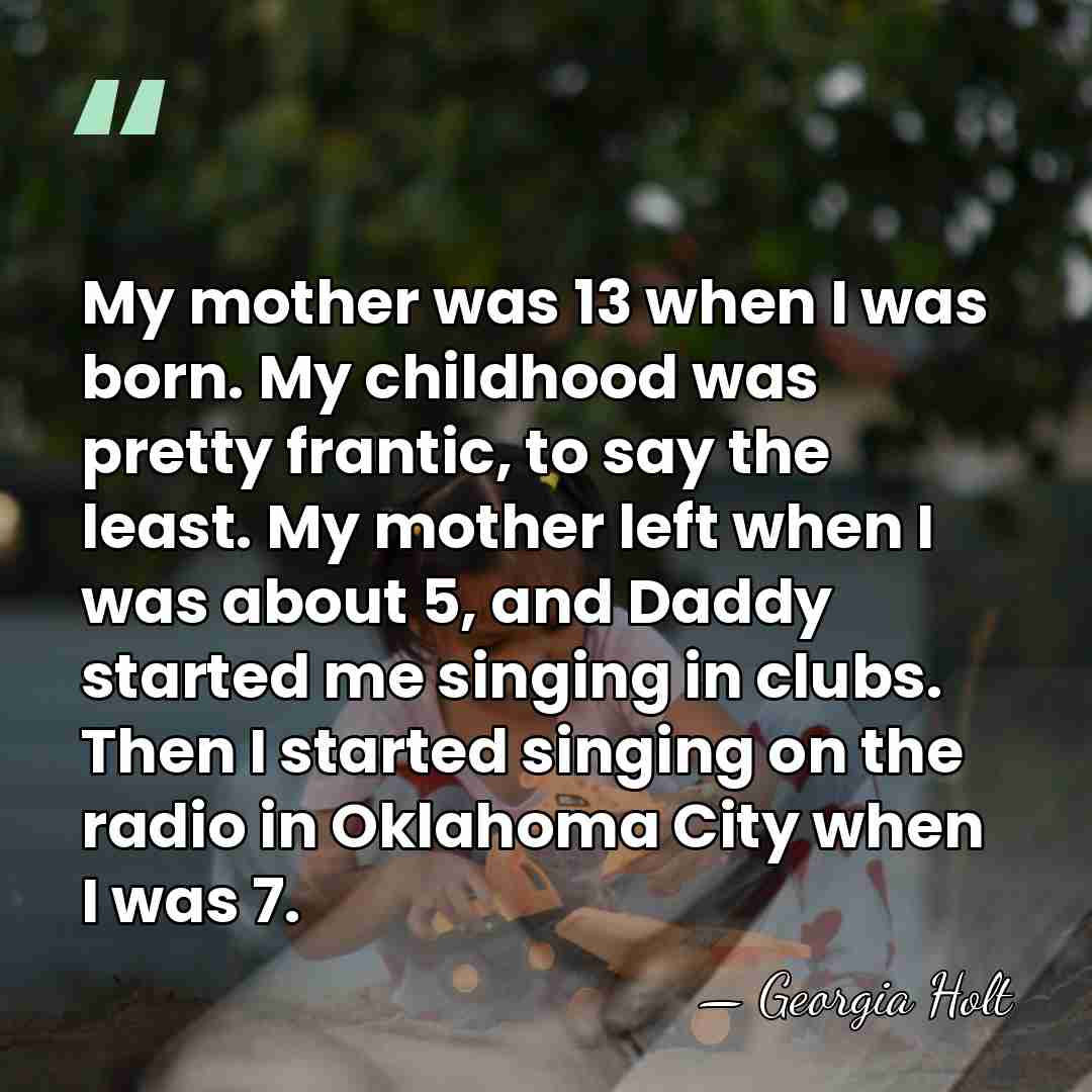 My mother was 13 when I was born. My childhood was pretty&hellip; - Georgia Holt