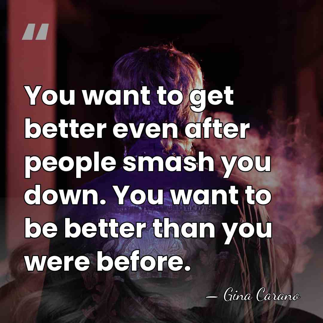 You want to get better even after people smash you down. You&hellip; - Gina Carano