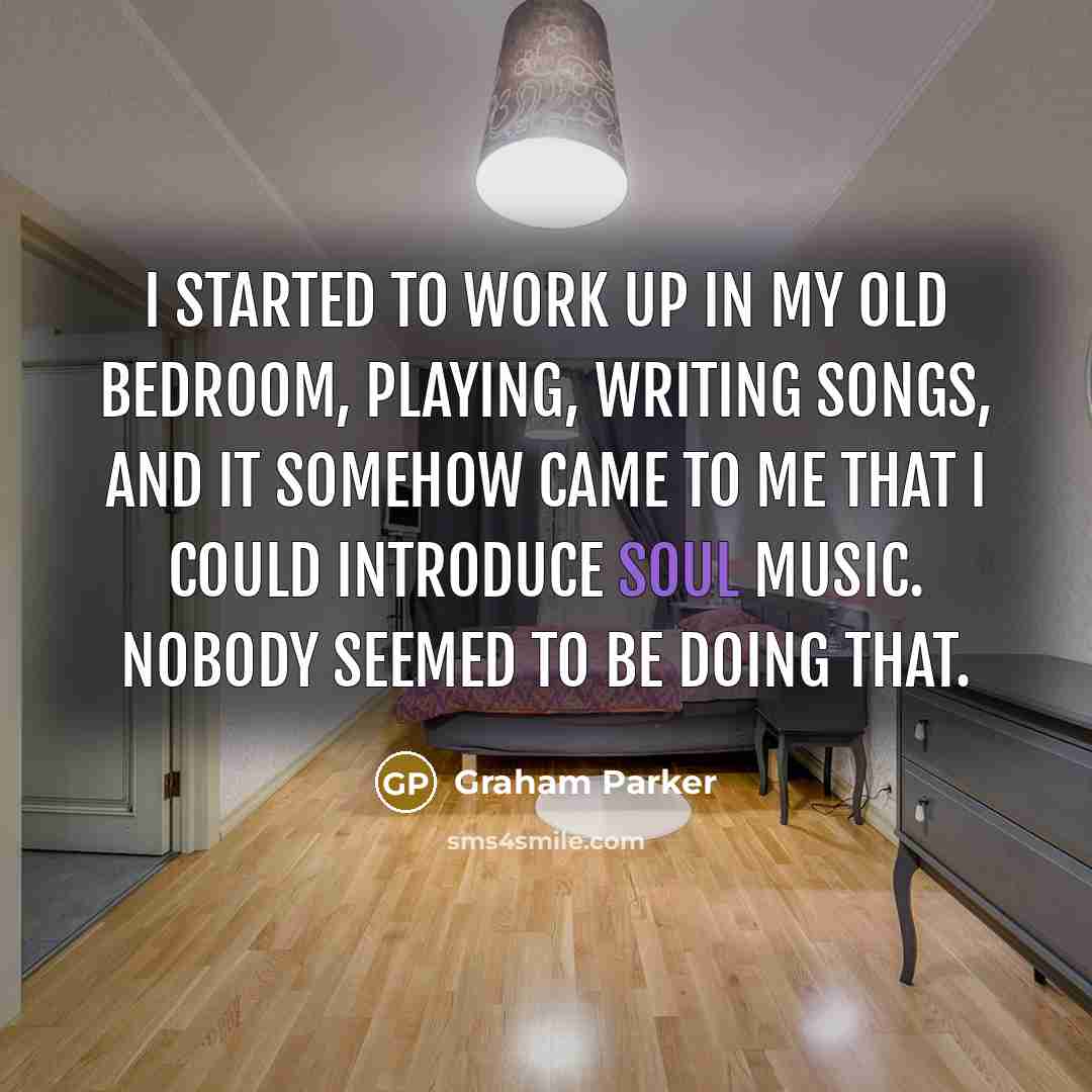 “I started to work up in my old bedroom, playing,…” quote by Graham Parker