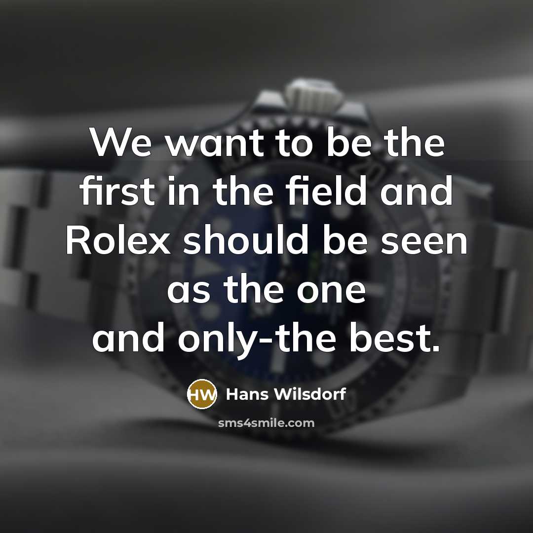 “We want to be the first in the field and Rolex should be seen as the one and only-the best.” quote by Hans Wilsdorf