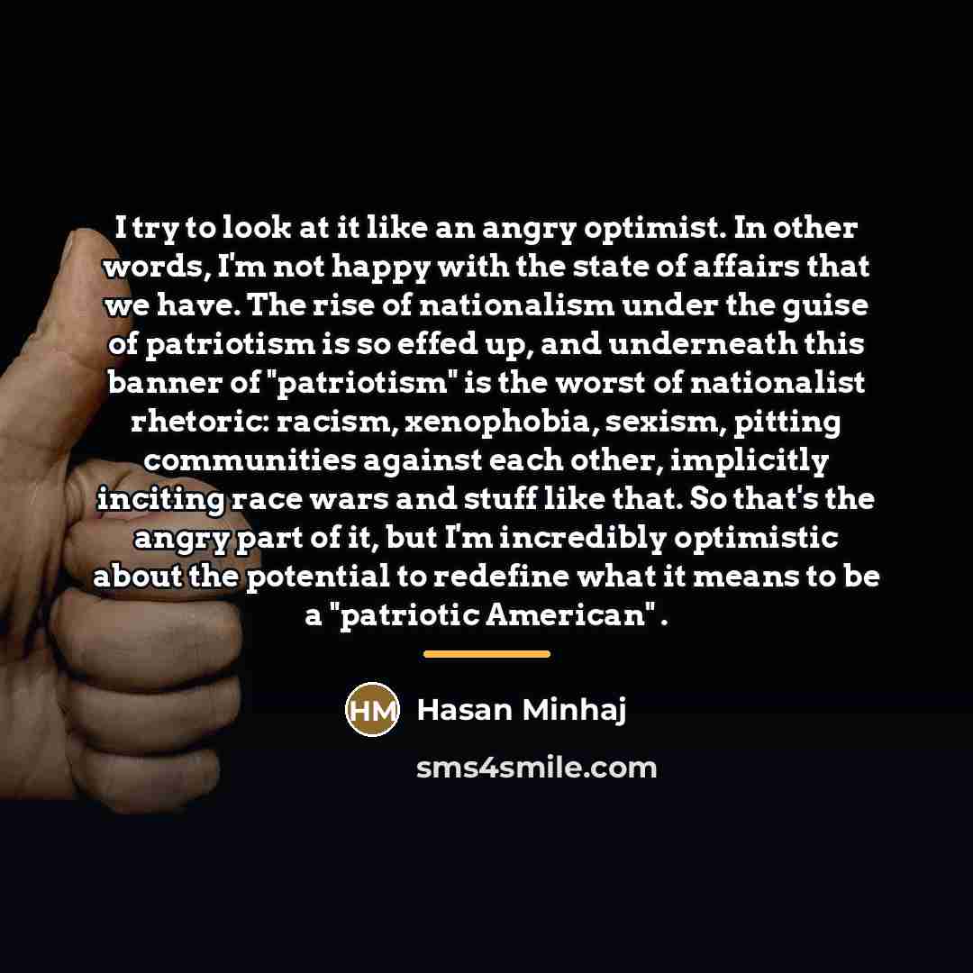 “I try to look at it like an angry optimist.…” quote by Hasan Minhaj