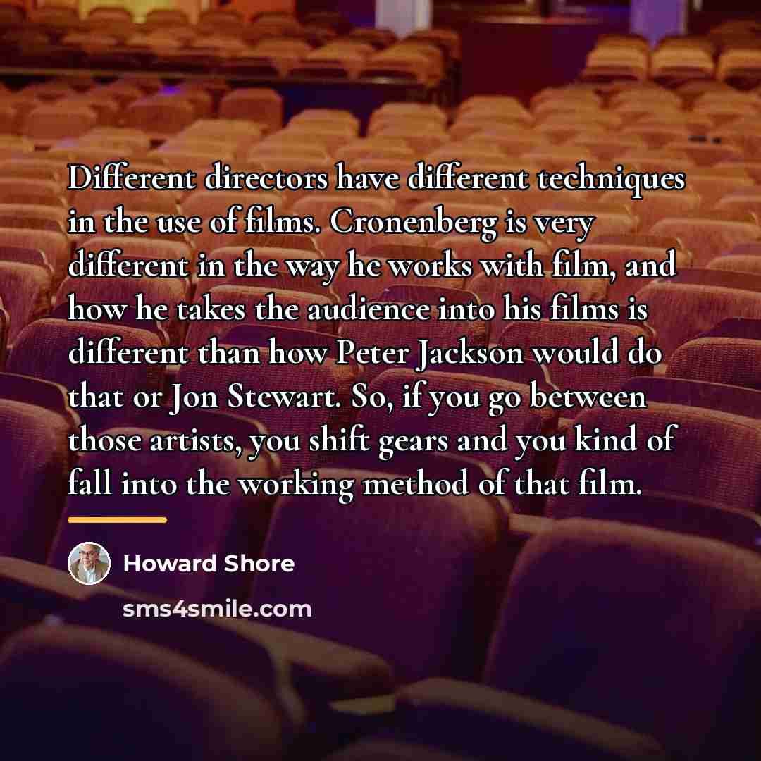 “Different directors have different techniques in the use of films.…” quote by Howard Shore