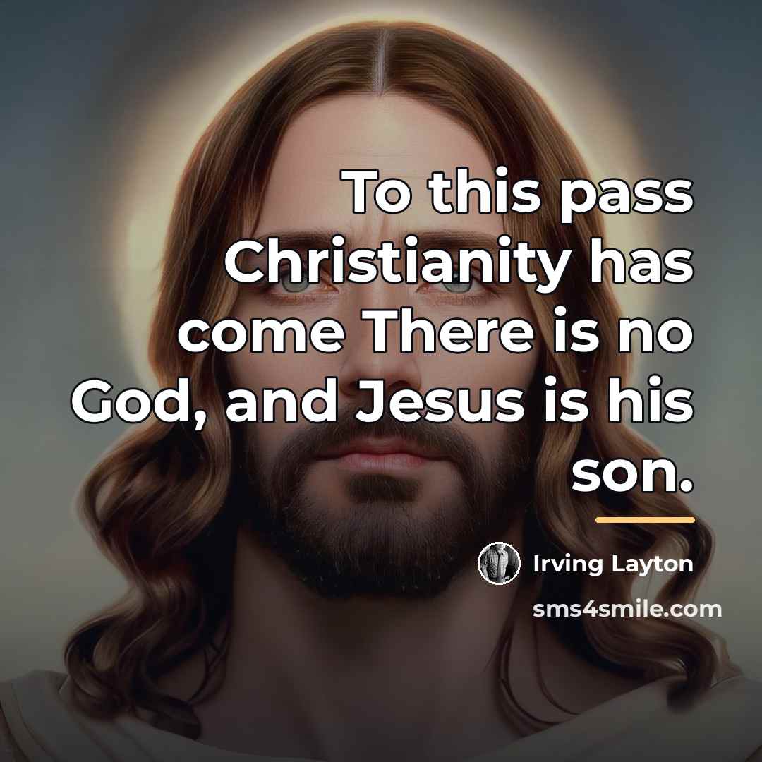 “To this pass Christianity has come There is no God,…” quote by Irving Layton