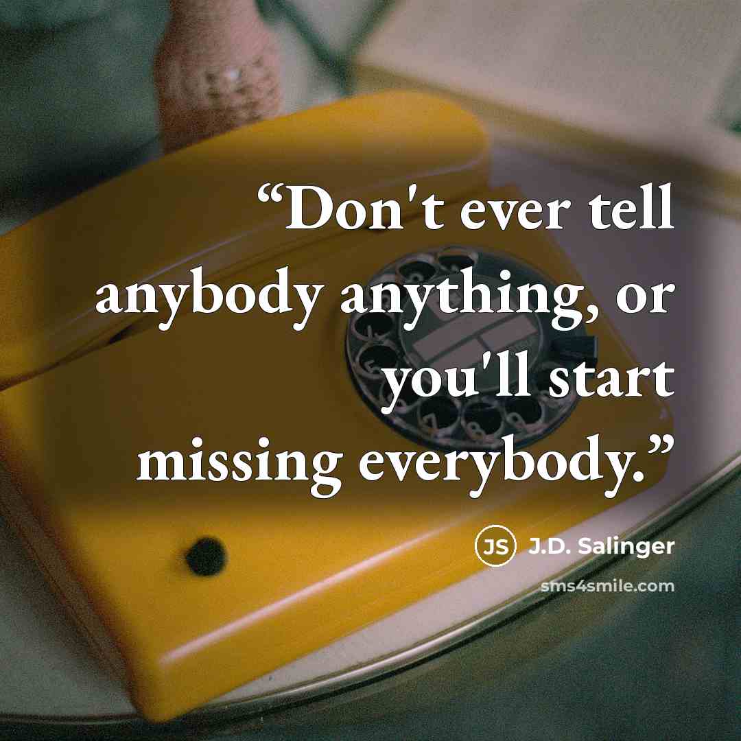 “Don't ever tell anybody anything, or you'll start missing everybody.” quote by J.D. Salinger