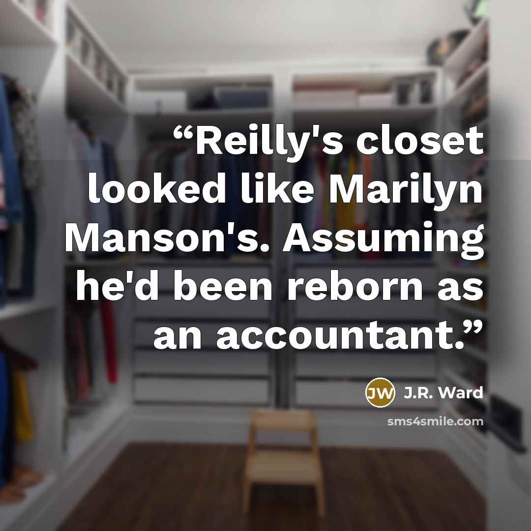 “Reilly's closet looked like Marilyn Manson's. Assuming he'd been reborn as an accountant.” quote by J.R. Ward