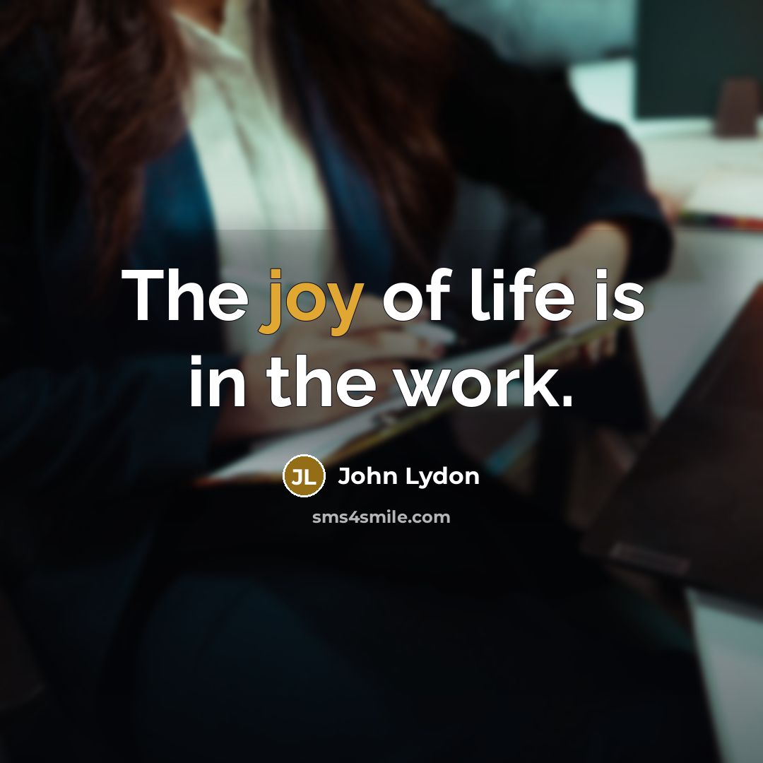 “The joy of life is in the work.…” quote by John Lydon