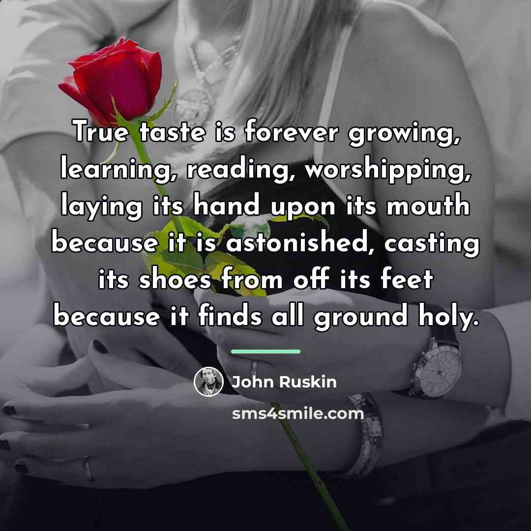 “True taste is forever growing, learning, reading, worshipping, laying its…” quote by John Ruskin
