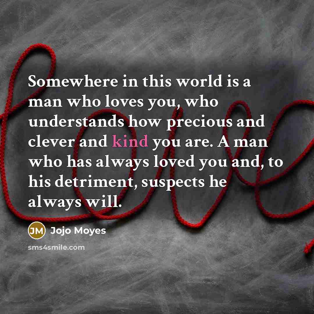 “Somewhere in this world is a man who loves you,…” quote by Jojo Moyes