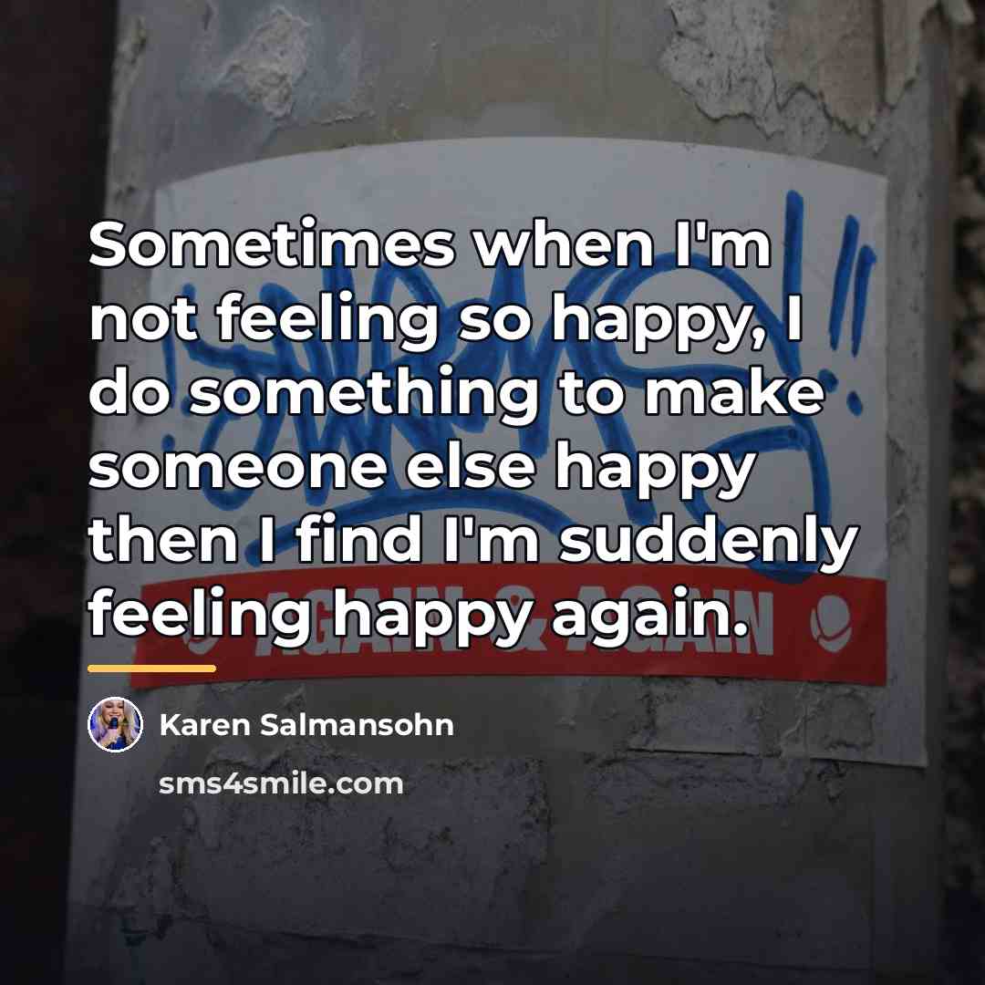 “Sometimes when I'm not feeling so happy, I do something…” quote by Karen Salmansohn