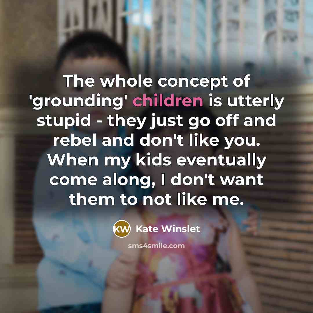 “The whole concept of 'grounding' children is utterly stupid -…” quote by Kate Winslet