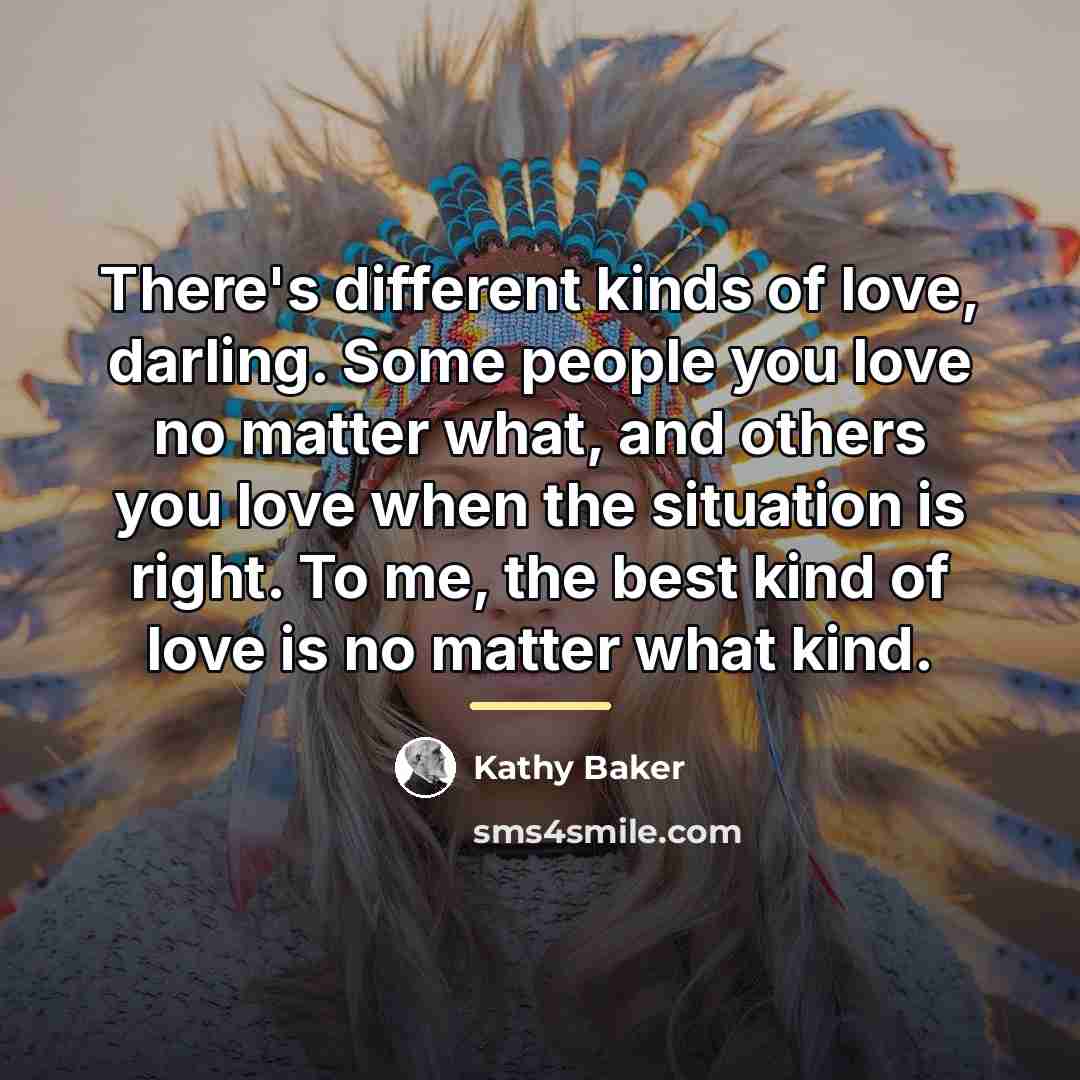 “There's different kinds of love, darling. Some people you love…” quote by Kathy Baker