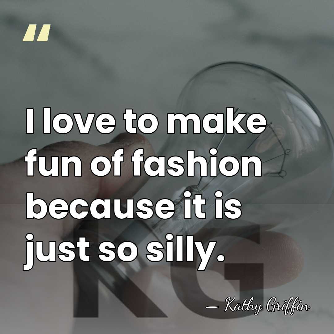 I love to make fun of fashion because it is just so&hellip; - Kathy Griffin