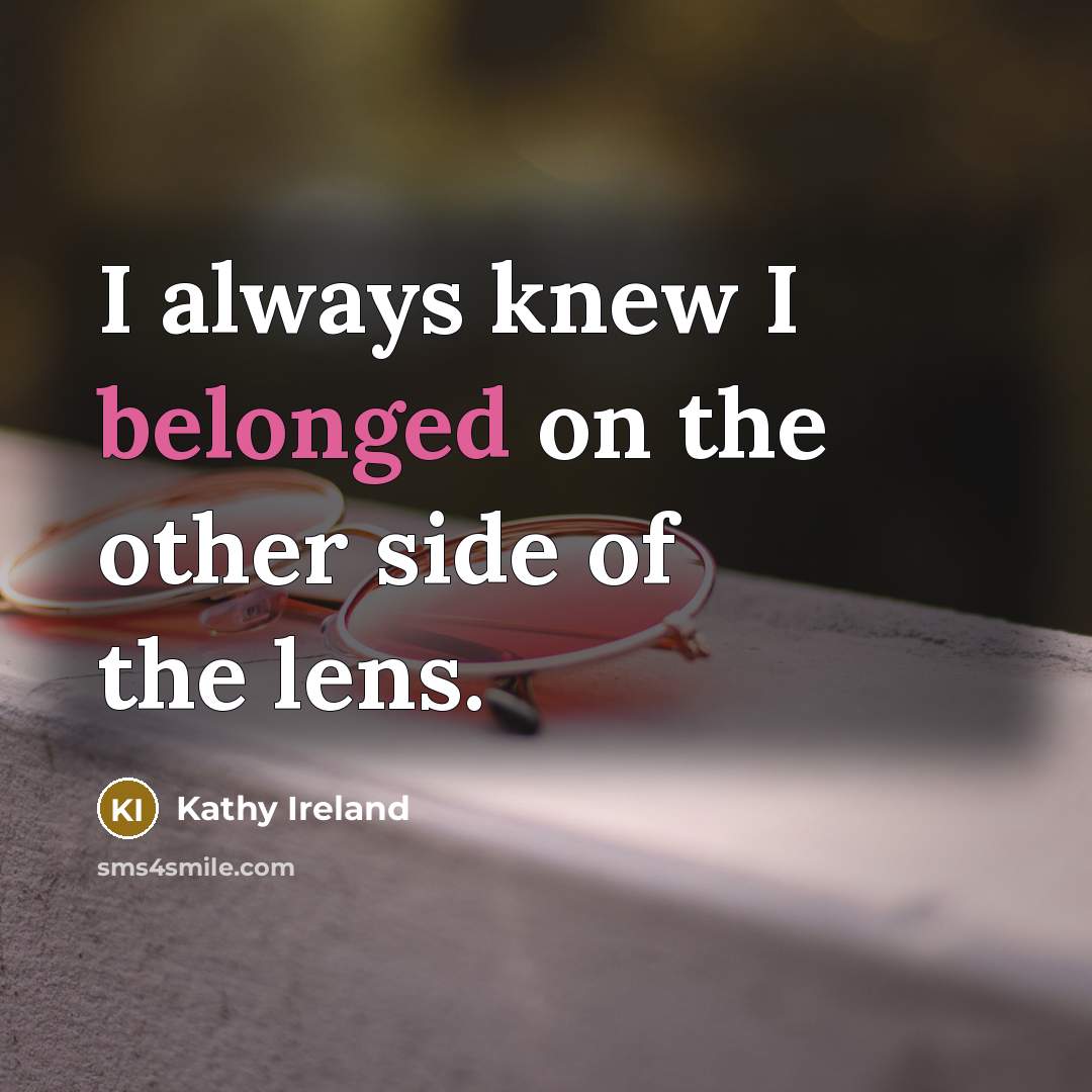 “I always knew I belonged on the other side of the lens.” quote by Kathy Ireland