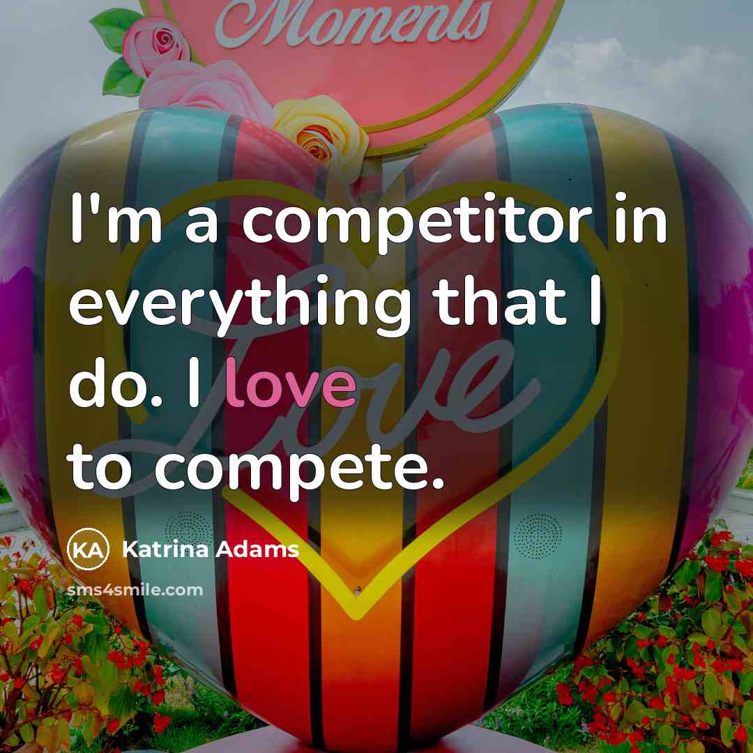 “I'm a competitor in everything that I do. I love to compete.” quote by Katrina Adams
