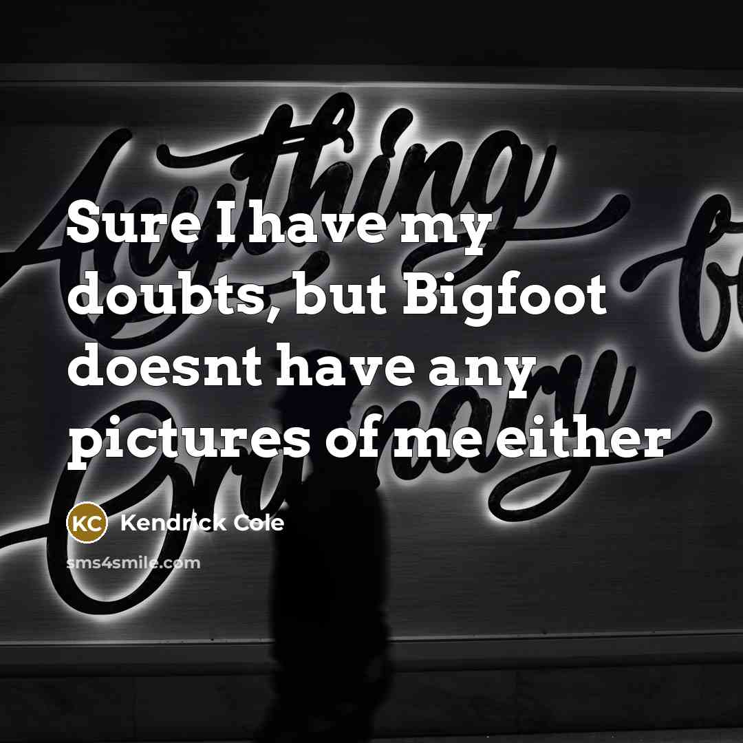“Sure I have my doubts, but Bigfoot doesnt have any pictures of me either” quote by Kendrick Cole