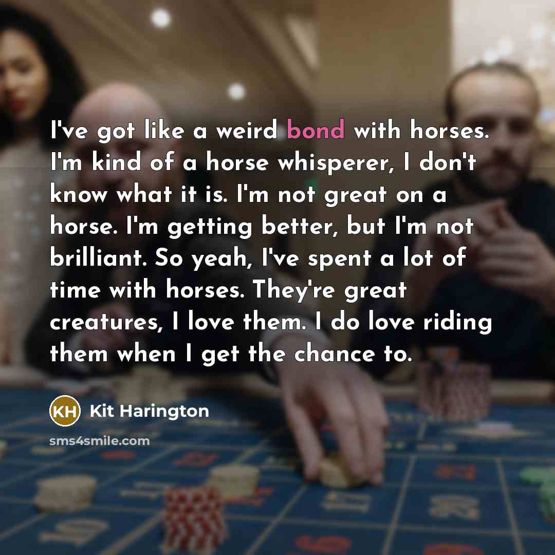 “I've got like a weird bond with horses. I'm kind…” quote by Kit Harington