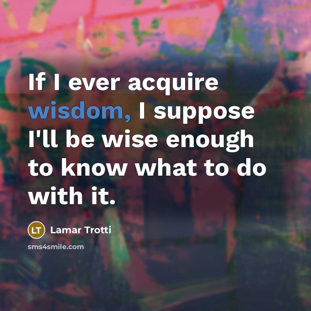 “If I ever acquire wisdom, I suppose I'll be wise…” quote by Lamar Trotti