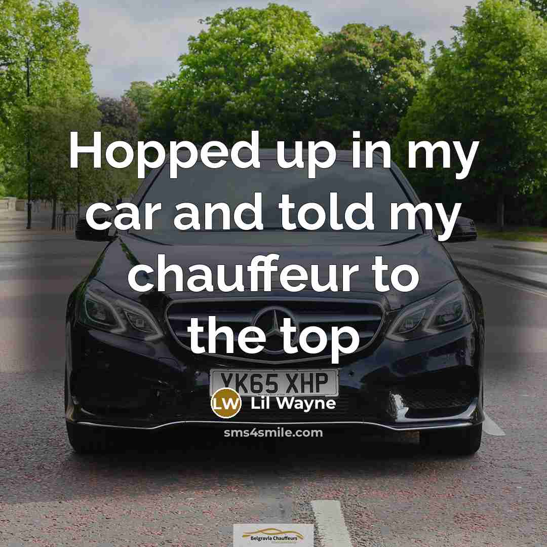 “Hopped up in my car and told my chauffeur to…” quote by Lil Wayne