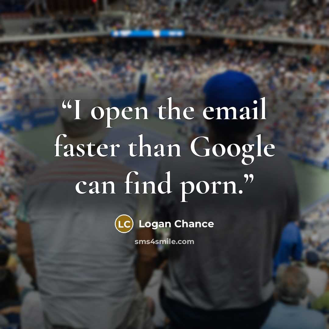 “I open the email faster than Google can find porn.” quote by Logan Chance