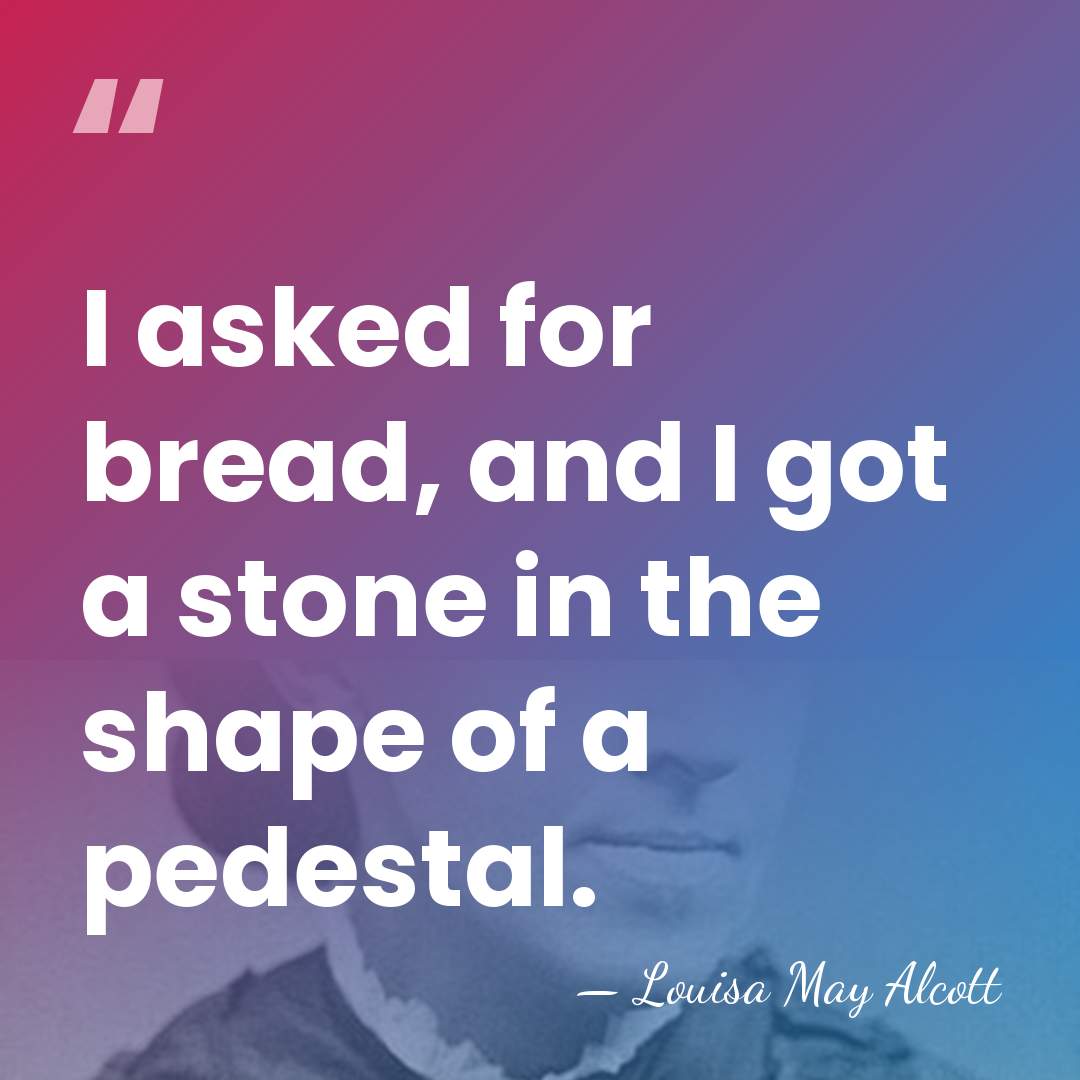 I asked for bread, and I got a stone in the shape&hellip; - Louisa May Alcott