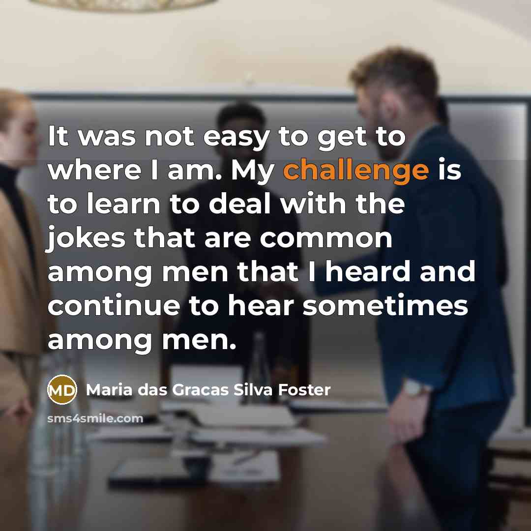“It was not easy to get to where I am.…” quote by Maria das Gracas Silva Foster