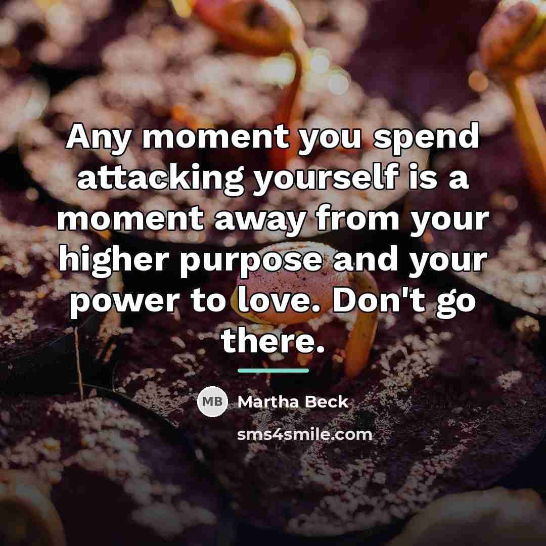 “Any moment you spend attacking yourself is a moment away…” quote by Martha Beck