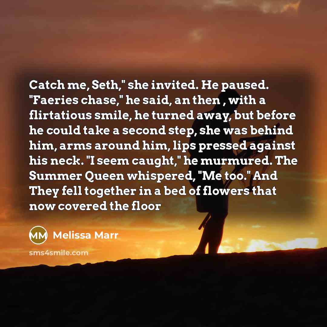 “Catch me, Seth," she invited. He paused. "Faeries chase," he…” quote by Melissa Marr