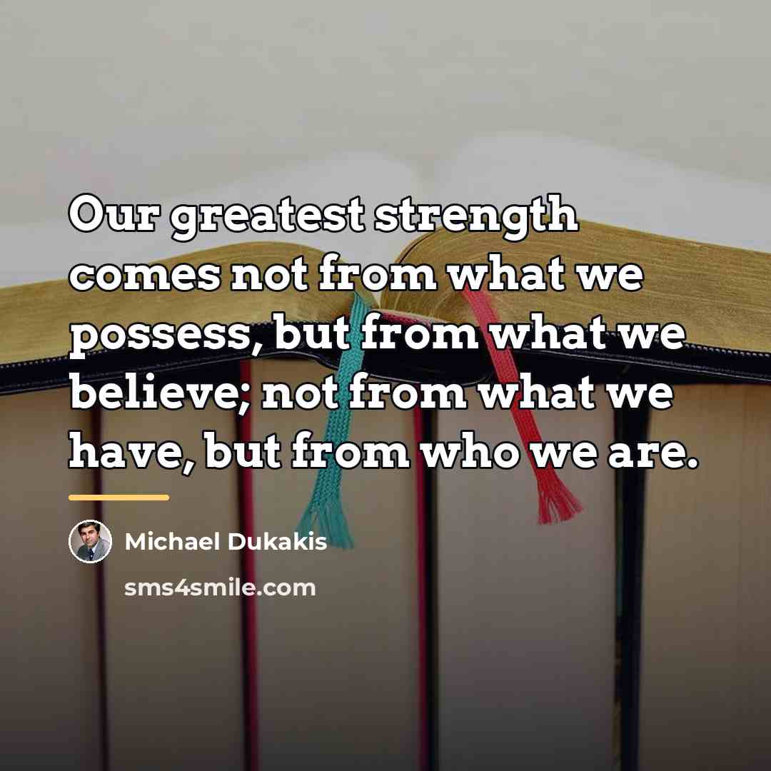 “Our greatest strength comes not from what we possess, but…” quote by Michael Dukakis