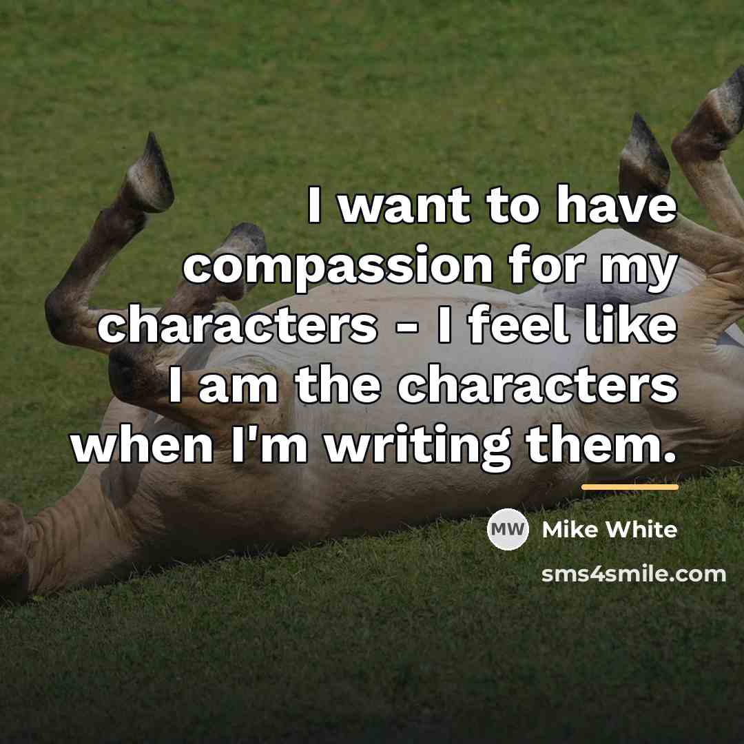 “I want to have compassion for my characters - I…” quote by Mike White