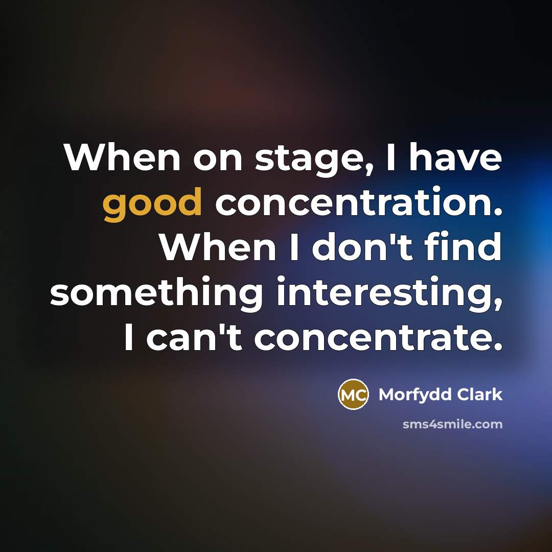 “When on stage, I have good concentration. When I don't find something interesting, I can't concentrate.” quote by Morfydd Clark