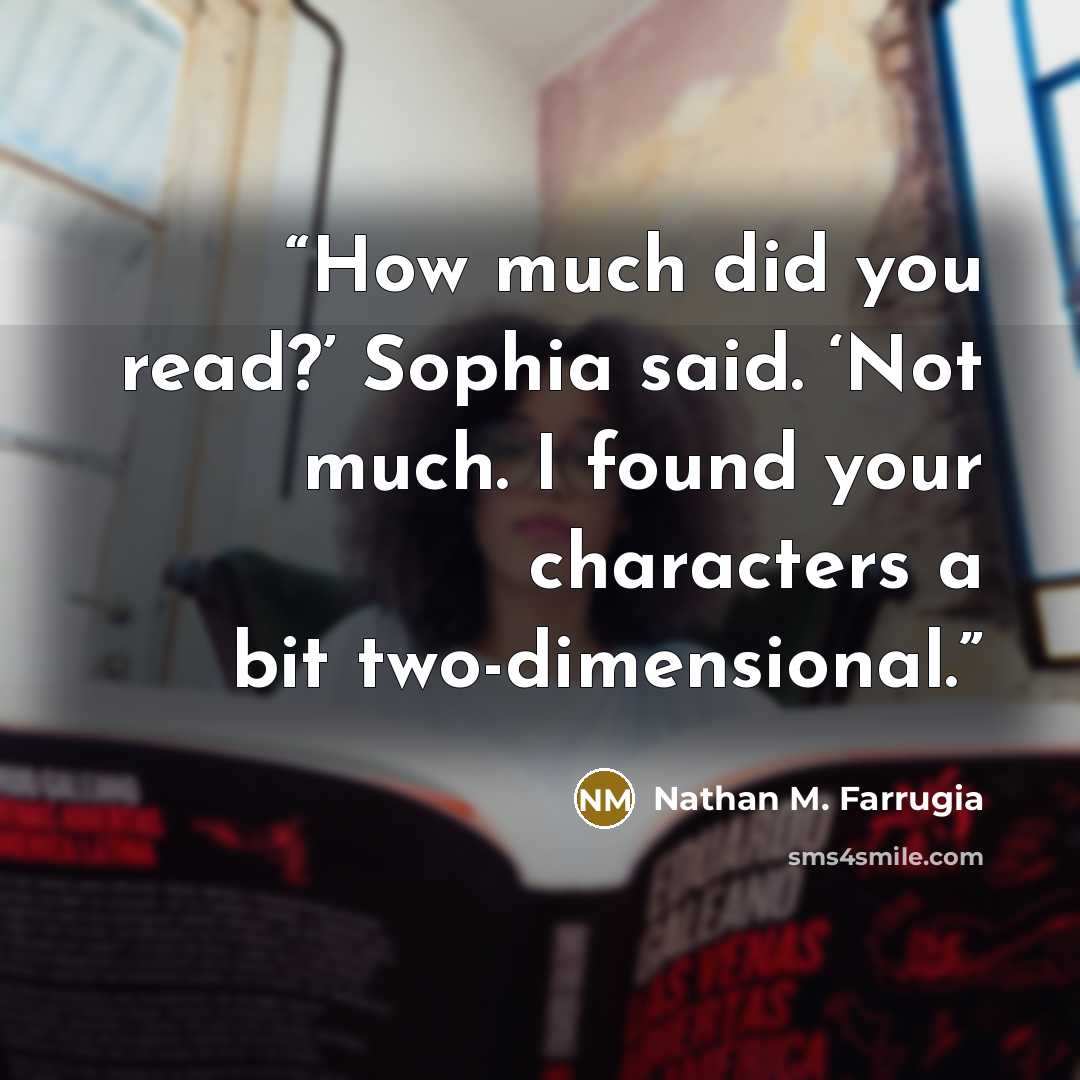 “How much did you read?’ Sophia said. ‘Not much. I found your characters a bit two-dimensional.” quote by Nathan M. Farrugia