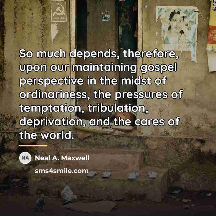 “So much depends, therefore, upon our maintaining gospel perspective in…” quote by Neal A. Maxwell