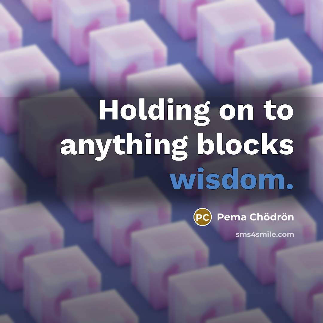 “Holding on to anything blocks wisdom.…” quote by Pema Chodron