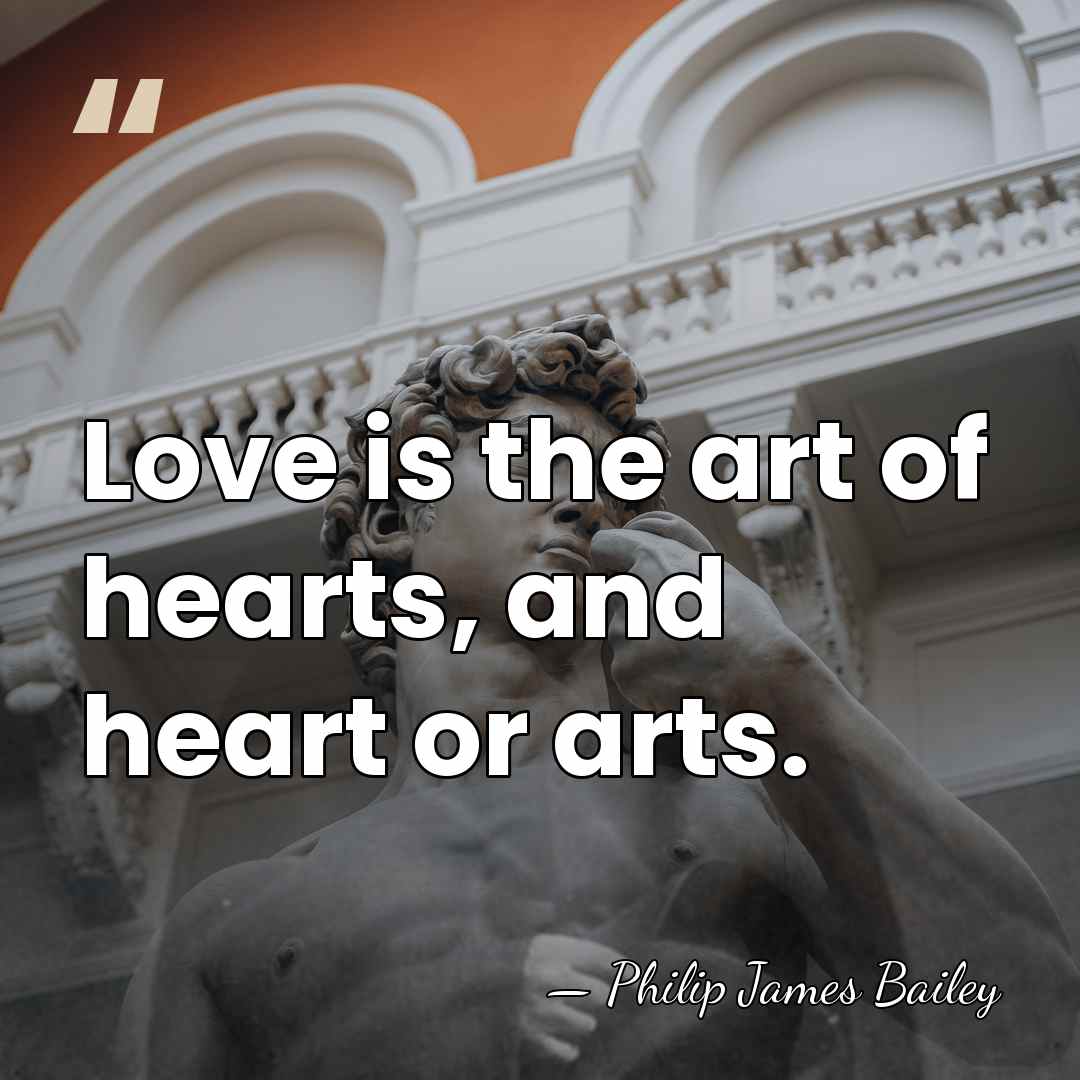 Love is the art of hearts, and heart or arts. - Philip James Bailey