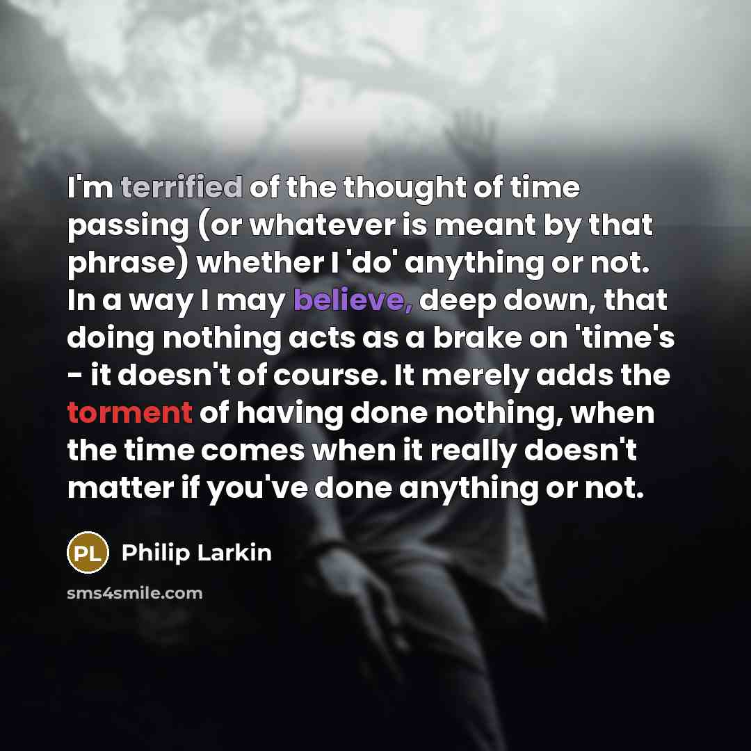 “I'm terrified of the thought of time passing (or whatever…” quote by Philip Larkin